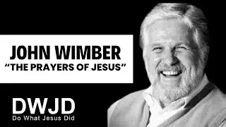 JOHN WIMBER | THE PRAYERS OF JESUS | DO WHAT JESUS DID! 