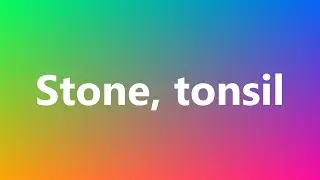 Stone, tonsil - Medical Meaning and Pronunciation