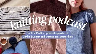 The Knit Purl Girl Podcast Episode 16: Dahlia Sweater and starting on summer knits
