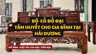 Video 608 Đồ Gỗ Đỗ Tĩnh | Bộ Ghế &ldquo;Cổ Đồ Đại&rdquo; t&acirc;m huyết cho anh chị Tuy tại Kinh M&ocirc;n Hải Dương