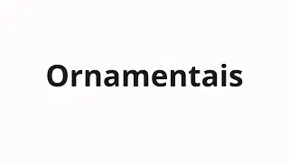 Как произносить Ornamentais
