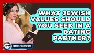 What Jewish Values Should You Seek In A Dating Partner? - Together Forever Jewish