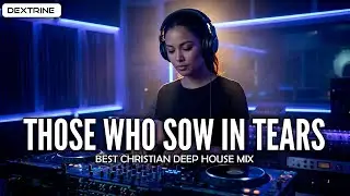 Christian DEEP HOUSE – Those Who Sow in Tears (Psalm 126)