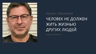 ЧЕЛОВЕК НЕ ДОЛЖЕН ЖИТЬ ЖИЗНЬЮ ДРУГИХ ЛЮДЕЙ Михаил Лабковский