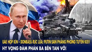UAE họp kín – Donbass rực lửa: Putin san phẳng phòng tuyến Kiev, hy vọng đàm phán ba bên tan vỡ!