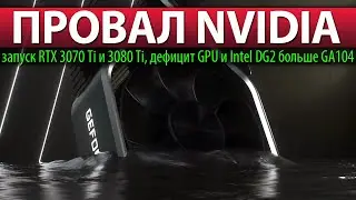 ❎ПРОВАЛ NVIDIA, запуск RTX 3070 Ti и 3080 Ti, дефицит GPU и Intel DG2 больше GA104