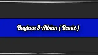 Bayhan 3 Albüm ( Remix ) 