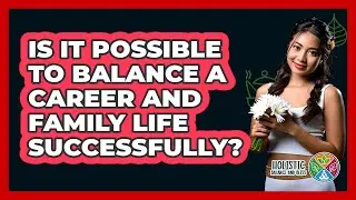 Is It Possible To Balance A Career And Family Life Successfully? - Holistic Balance And Bliss