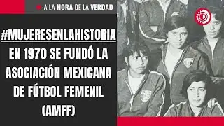 #MujeresEnLaHistoria| En 1970 se fund&oacute; la Asociaci&oacute;n Mexicana de F&uacute;tbol Femenil (AMFF)