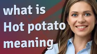 Hot potato | meaning of Hot potato