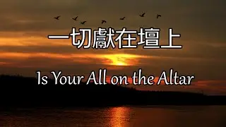 生命聖詩465 | 一切獻在壇上 | Is Your All on the Altar?