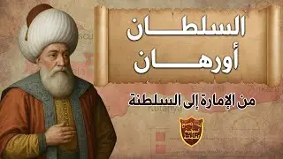 عصر السلطان أورهان ونشأة الجيش الإنكشاري وبناء الدولة العثمانية