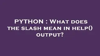 PYTHON : What does the slash mean in help() output?