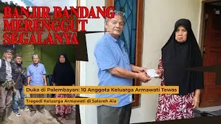 TRAGEDI SALAREH AIA ||  ARMAWATI KEHILANGAN 10 ANGGOTA KELUARGA 3 TIDAK DITEMUKAN