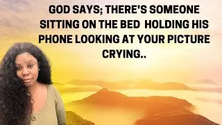 GOD SAYS; THERE'S SOMEONE SITTING ON THE BED HOLDING HIS PHONE LOOKING AT YOUR PICTURE CRYING..