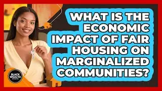 What Is The Economic Impact Of Fair Housing On Marginalized Communities? - Black Wealth Estates