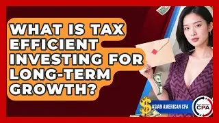 What Is Tax Efficient Investing For Long-term Growth? - Asian American CPA
