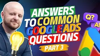 Google Ads Frequently Asked Questions + The Answers - Part 3