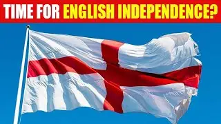 Is It Time for English Independence? Should England Lead the Way & Go It Alone?