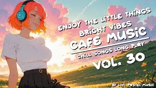 Chill Songs LongPlay [ Vol.30 ] ~ Enjoy The Little Things ~ Relaxing Music For Cafe