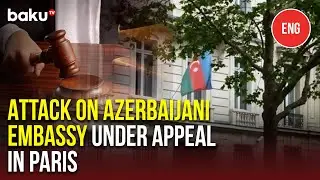 Azerbaijani Embassy Attack by Armenian Suspect Trial Moves to Court of Appeal&nbsp;in&nbsp;France