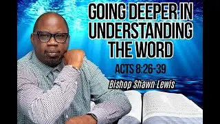 Going Deeper Into The Word Acts 8:26-39 Bishop Shawn Lewis