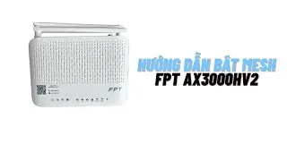 Hướng dẫn bật mesh tr&ecirc;n modem FPT ax3000hv2