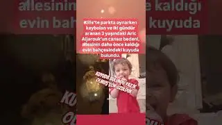 KİLİS'TE PARK'TA OYNARKEN KAYBILAN ARİC MALESEF KUYUDA BULUNDU