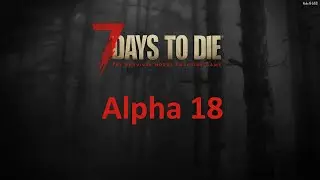 Новая альфа, новое прохождение - 7 Days to Die (Alpha 18) #01