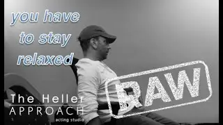 THE HELLER APPROACH RAW: THE ACTOR IS RELAXED