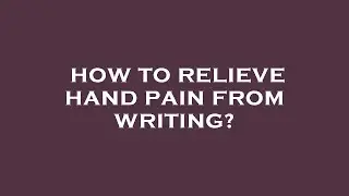 How to relieve hand pain from writing?