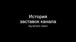 История заставок канала My Lamp's vision (выпуск 11)