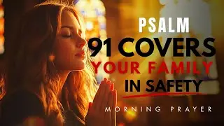 Psalm 91: When You Fear for Your Family&rsquo;s Safety | Morning Prayer