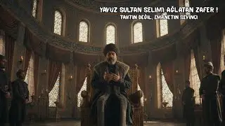 Yavuz Sultan Selim’i Tahtından Kaldıran Haber Neydi ! Yavuz Sultan Selim’i Ağlatan Zafer !