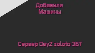 Добавили машины   Сервер DayZ zoloto ЗБТ