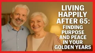 Living Happily After 65 Finding Purpose and Peace in Your Golden Years #aging #elderly #love #health