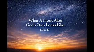 What A Heart After God's Own Looks Like (Psalm 19)