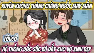 Xuyên Không Thành Chàng Ngốc May Mắn, Tôi Có Hệ Thống Dốc Sức Bù Đắp Cho Vợ Xinh Đẹp Full Bộ