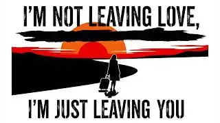 I'm not leaving love, I'm just leaving you
