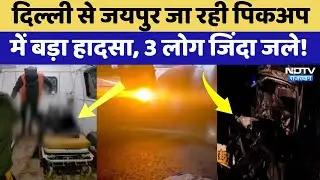 Alwar Road Accident: Delhi से Jaipur जा रही पिकअप हादसे का शिकार, 3 लोग जिंदा जले! Breaking News