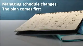 Managing schedule changes: The plan comes first