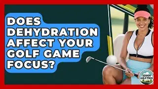 Does Dehydration Affect Your Golf Game Focus? - Senior Golf Pros