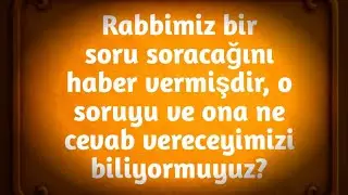 Rabbimiz bir soru soracağını haber vermişdir, o soruyu ve ona ne cevab vereceyimizi biliyormuyuz?