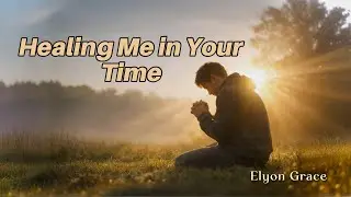 Healing Me in Your Time | God Heals Gently, Not All at Once | Worship Lyrics | Elyon Grace