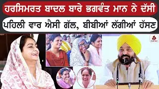 ਹਰਸਿਮਰਤ ਬਾਦਲ ਬਾਰੇ ਭਗਵੰਤ ਮਾਨ ਨੇ ਦੱਸਤੀ ਪਹਿਲੀ ਵਾਰ ਐਸੀ ਗੱਲ, ਬੀਬੀਆਂ ਲੱਗੀਆਂ ਹੱਸਣ