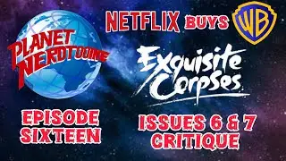 S1E16 Netflix Buys WB & Exquisite Corpses Issue 6 & 7 Critique & Predictions