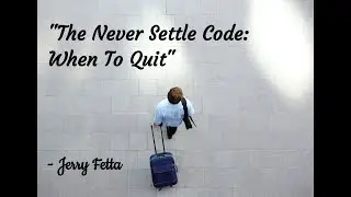 The Never Settle Code: When To Quit -Jerry Fetta