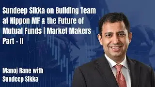 Sundeep Sikka on Building Team at Nippon MF & the Future of Mutual Funds | Market Makers Part - II