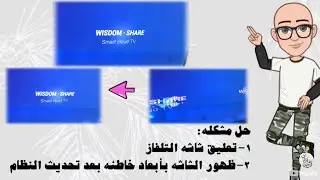 حل مشكلة توقف وعدم انطلاق شاشة التلفزيون الذكية /wisdom share/ ومشكلة تغير ابعاد الشاشة و انقسامها