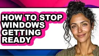 How to Stop Windows Getting Ready - Full Guide
